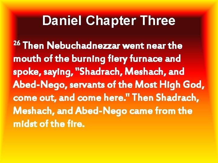 Daniel Chapter Three 26 Then Nebuchadnezzar went near the mouth of the burning fiery