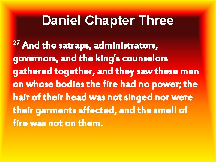 Daniel Chapter Three 27 And the satraps, administrators, governors, and the king's counselors gathered