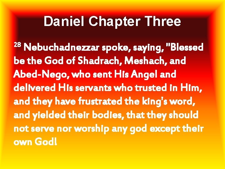 Daniel Chapter Three 28 Nebuchadnezzar spoke, saying, "Blessed be the God of Shadrach, Meshach,