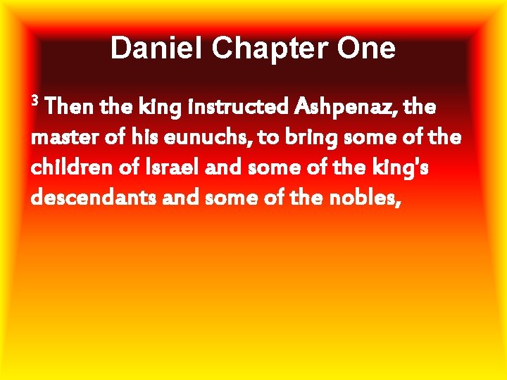 Daniel Chapter One 3 Then the king instructed Ashpenaz, the master of his eunuchs,