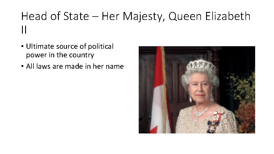 Head of State – Her Majesty, Queen Elizabeth II • Ultimate source of political