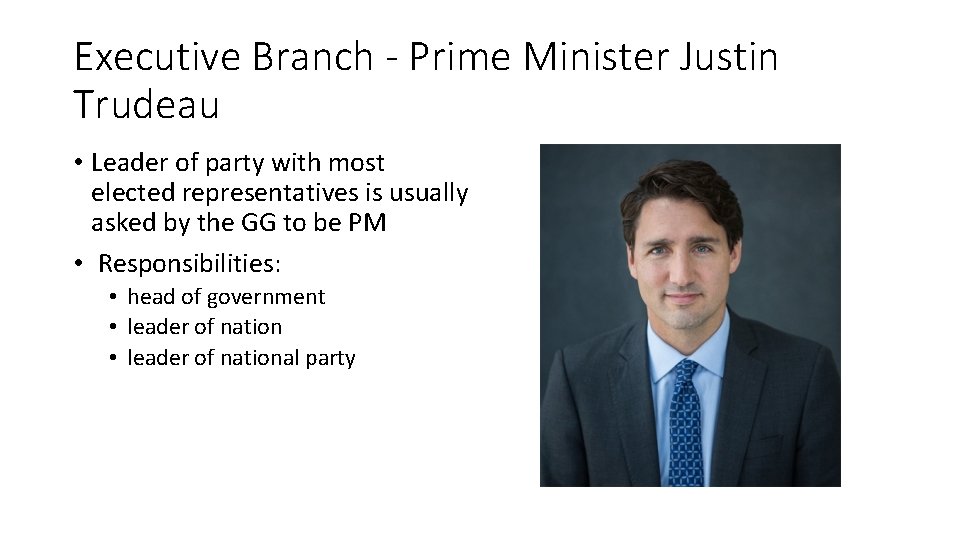 Executive Branch - Prime Minister Justin Trudeau • Leader of party with most elected