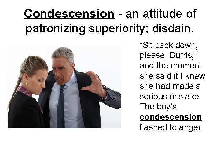 Condescension - an attitude of patronizing superiority; disdain. “Sit back down, please, Burris, ”