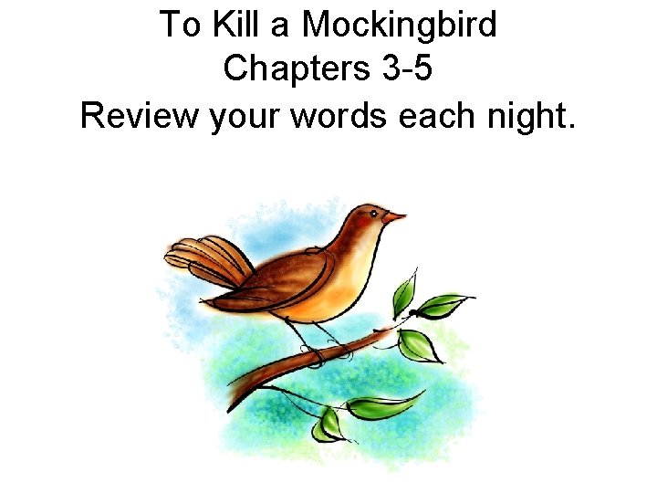 To Kill a Mockingbird Chapters 3 -5 Review your words each night. 