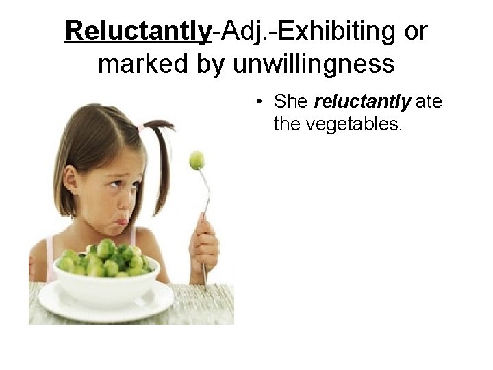 Reluctantly-Adj. -Exhibiting or marked by unwillingness • She reluctantly ate the vegetables. 