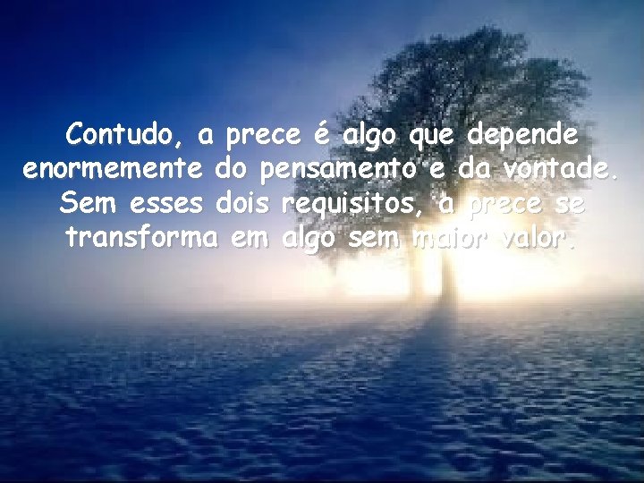 Contudo, a prece é algo que depende enormemente do pensamento e da vontade. Sem