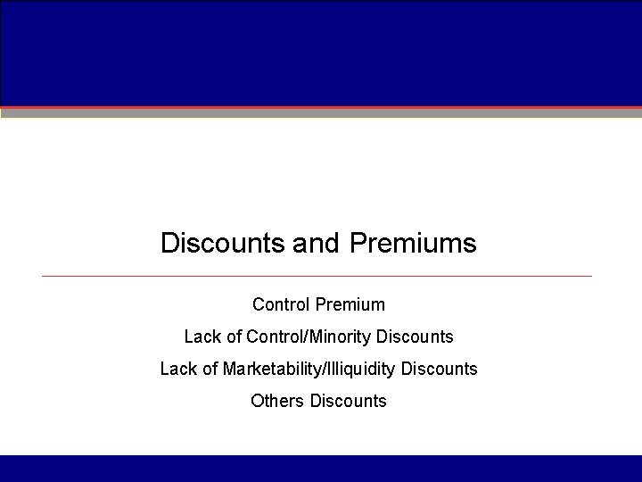 Discounts and Premiums Control Premium Lack of Control/Minority Discounts Lack of Marketability/Illiquidity Discounts Others