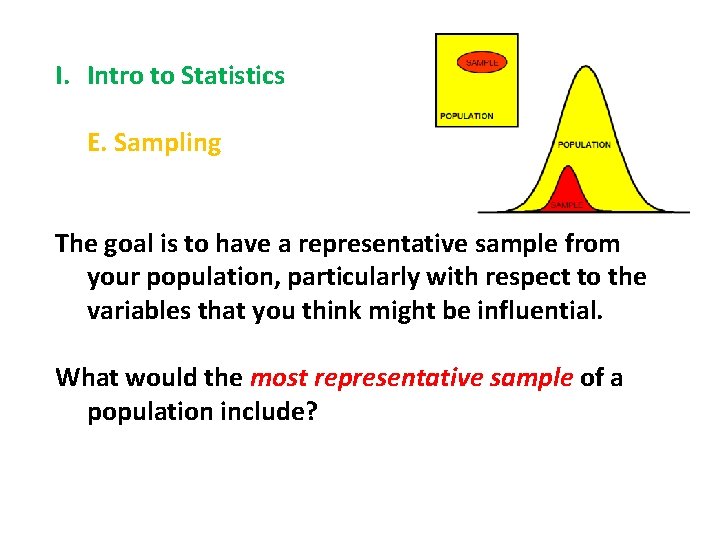 I. Intro to Statistics E. Sampling The goal is to have a representative sample