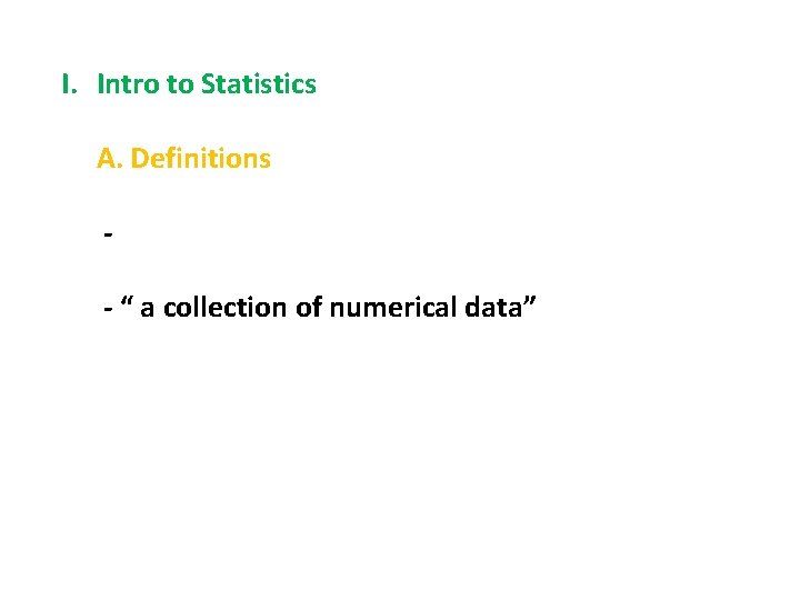 I. Intro to Statistics A. Definitions - “ a collection of numerical data” 