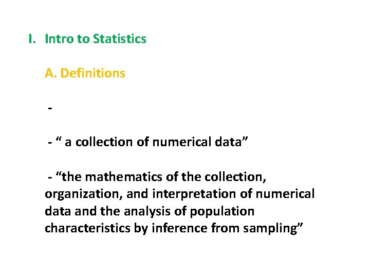 I. Intro to Statistics A. Definitions - “ a collection of numerical data” -