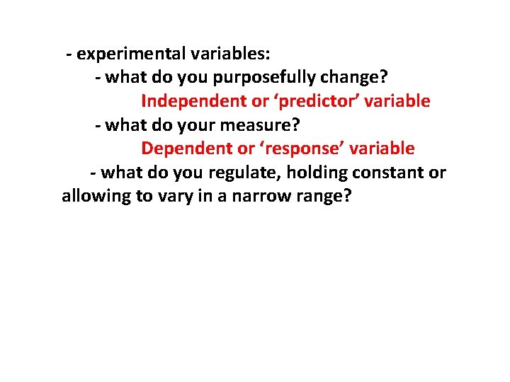 - experimental variables: - what do you purposefully change? Independent or ‘predictor’ variable -