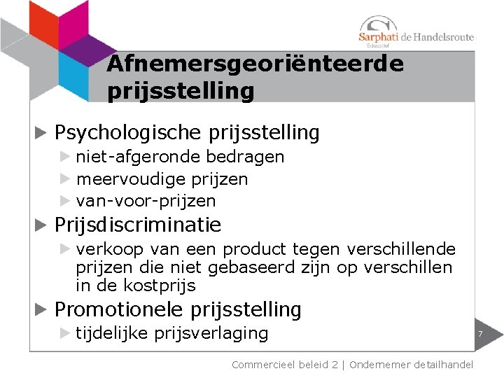 Afnemersgeoriënteerde prijsstelling Psychologische prijsstelling niet-afgeronde bedragen meervoudige prijzen van-voor-prijzen Prijsdiscriminatie verkoop van een product