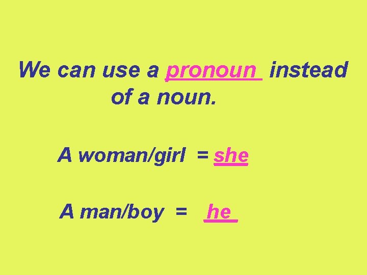 We can use a pronoun instead of a noun. A woman/girl = she ___