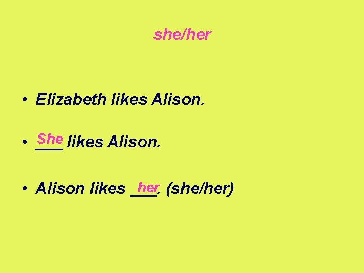 she/her • Elizabeth likes Alison. She likes Alison. • ___ her (she/her) • Alison