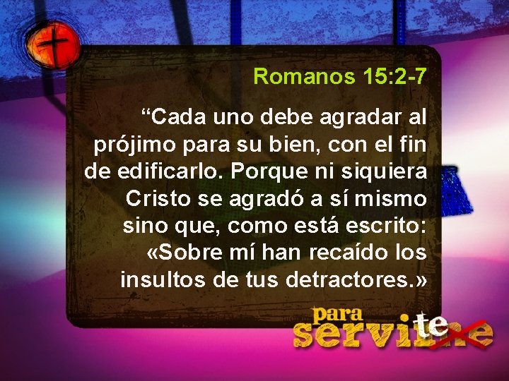 Romanos 15: 2 -7 “Cada uno debe agradar al prójimo para su bien, con