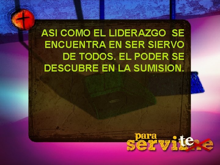 ASI COMO EL LIDERAZGO SE ENCUENTRA EN SER SIERVO DE TODOS. EL PODER SE