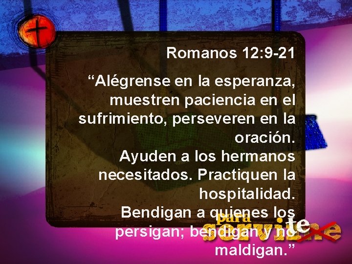 Romanos 12: 9 -21 “Alégrense en la esperanza, muestren paciencia en el sufrimiento, perseveren