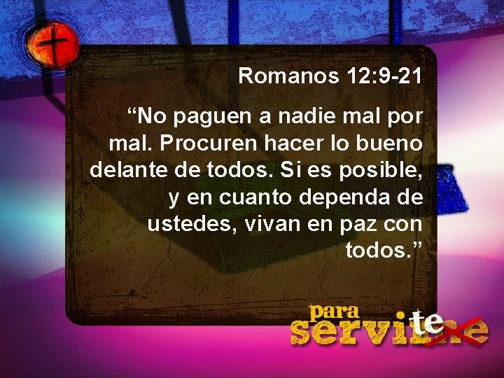 Romanos 12: 9 -21 “No paguen a nadie mal por mal. Procuren hacer lo