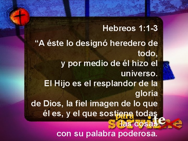 Hebreos 1: 1 -3 “A éste lo designó heredero de todo, y por medio