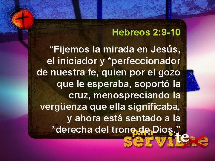 Hebreos 2: 9 -10 “Fijemos la mirada en Jesús, el iniciador y *perfeccionador de