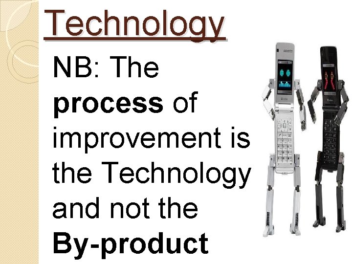 Technology NB: The process of improvement is the Technology and not the By-product 