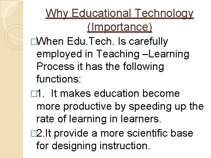 Why Educational Technology (Importance) �When Edu. Tech. Is carefully employed in Teaching –Learning Process