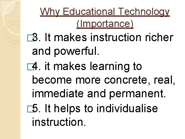 Why Educational Technology (Importance) � 3. It makes instruction richer and powerful. � 4.