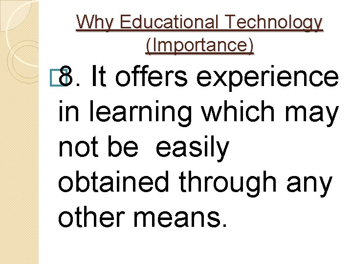 Why Educational Technology (Importance) � 8. It offers experience in learning which may not