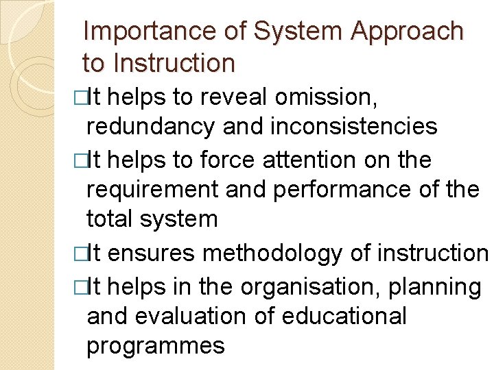 Importance of System Approach to Instruction �It helps to reveal omission, redundancy and inconsistencies