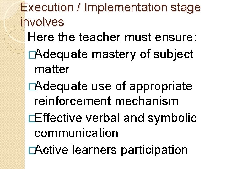 Execution / Implementation stage involves Here the teacher must ensure: �Adequate mastery of subject