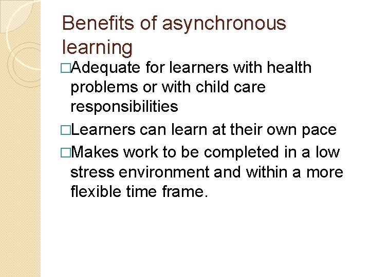 Benefits of asynchronous learning �Adequate for learners with health problems or with child care