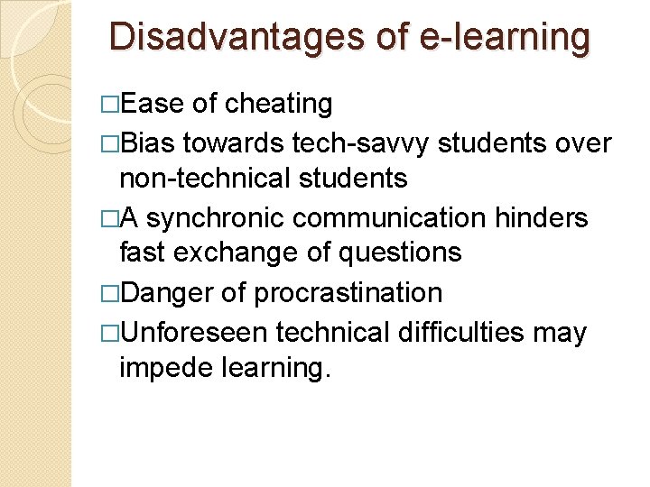 Disadvantages of e-learning �Ease of cheating �Bias towards tech-savvy students over non-technical students �A