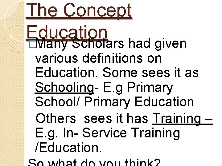 The Concept Education �Many Scholars had given various definitions on Education. Some sees it