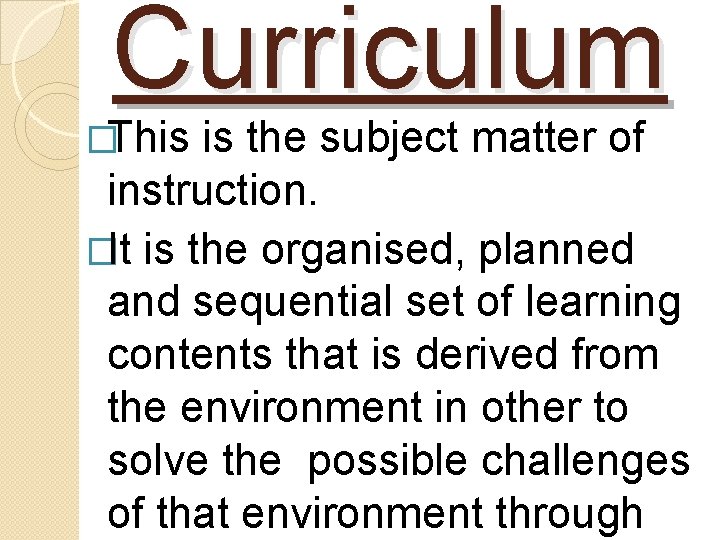 Curriculum �This is the subject matter of instruction. �It is the organised, planned and