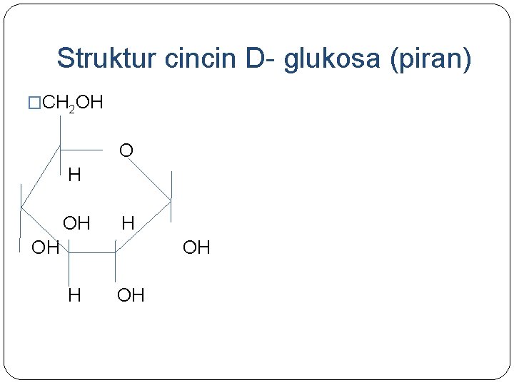 Struktur cincin D- glukosa (piran) �CH 2 OH O H OH H OH H Struktur cincin D- glukosa (piran) �CH 2 OH O H OH H OH H