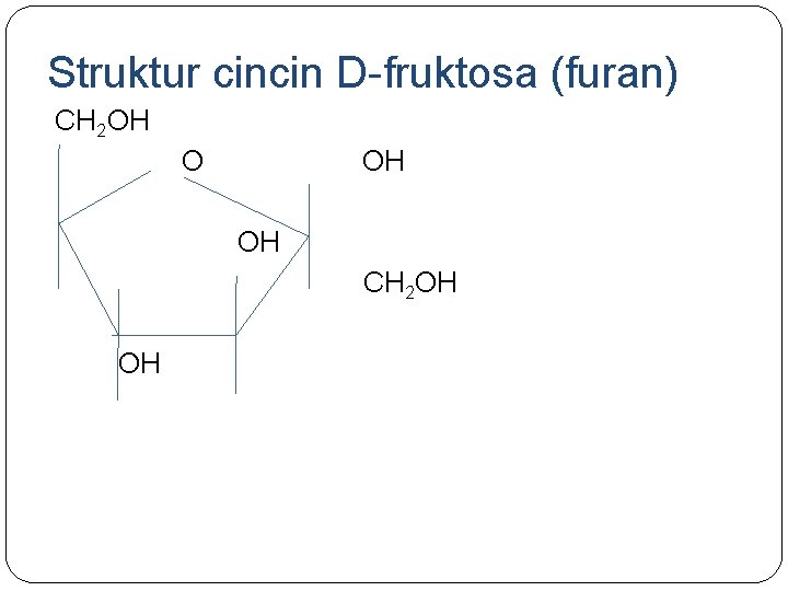 Struktur cincin D-fruktosa (furan) CH 2 OH OH CH 2 OH OH Struktur cincin D-fruktosa (furan) CH 2 OH OH CH 2 OH OH