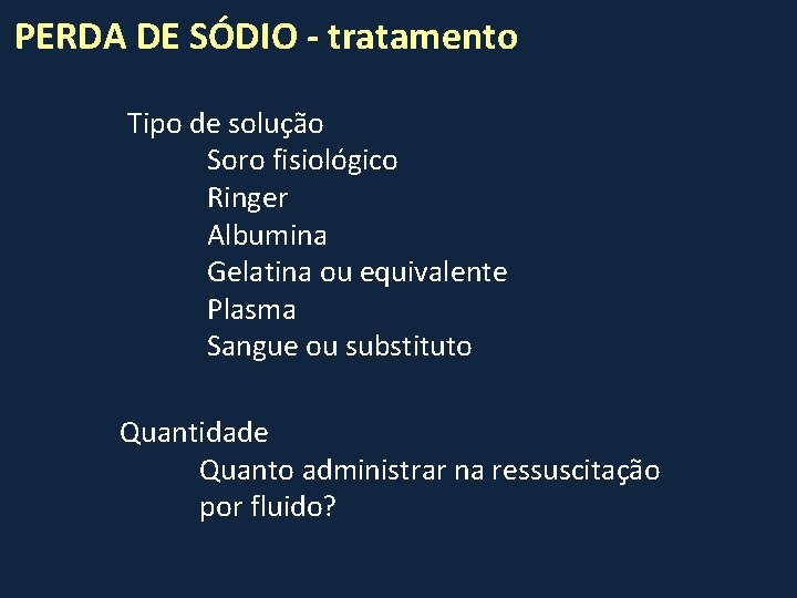 PERDA DE SÓDIO - tratamento Tipo de solução Soro fisiológico Ringer Albumina Gelatina ou