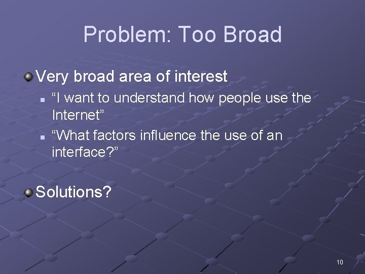 Problem: Too Broad Very broad area of interest n n “I want to understand