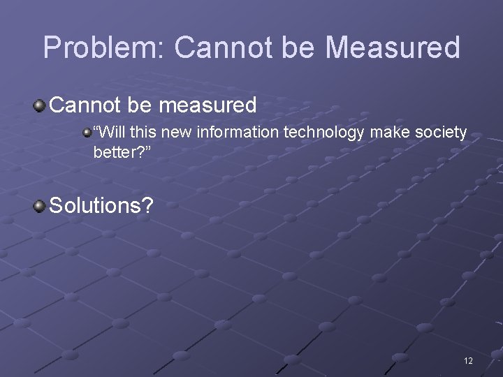 Problem: Cannot be Measured Cannot be measured “Will this new information technology make society