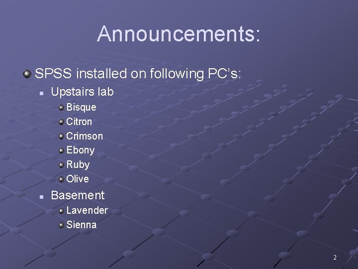 Announcements: SPSS installed on following PC’s: n Upstairs lab Bisque Citron Crimson Ebony Ruby