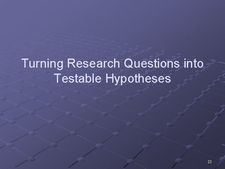 Turning Research Questions into Testable Hypotheses 23 
