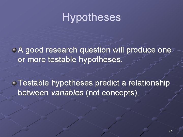 Hypotheses A good research question will produce one or more testable hypotheses. Testable hypotheses
