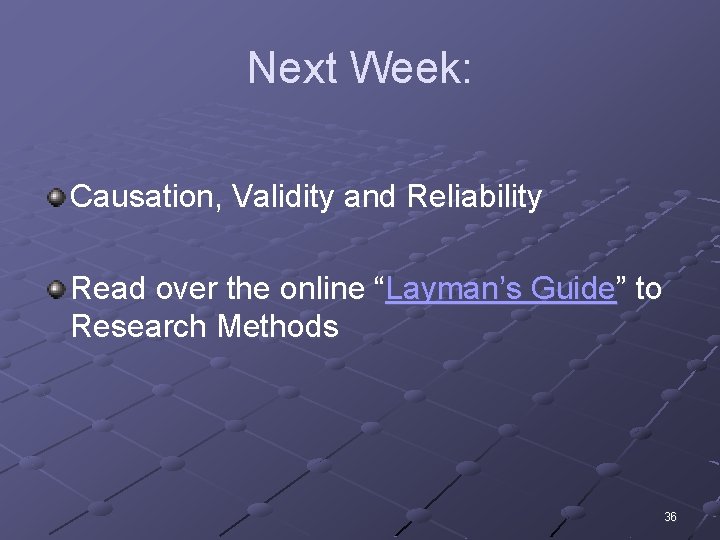 Next Week: Causation, Validity and Reliability Read over the online “Layman’s Guide” to Research