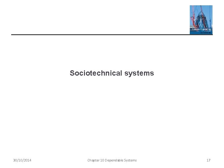 Sociotechnical systems 30/10/2014 Chapter 10 Dependable Systems 17 