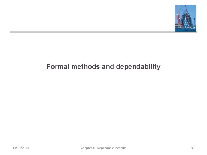 Formal methods and dependability 30/10/2014 Chapter 10 Dependable Systems 39 