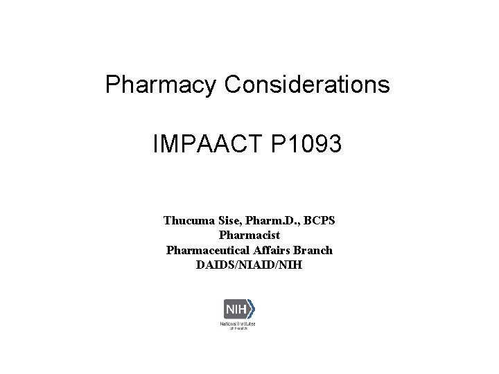 Pharmacy Considerations IMPAACT P 1093 Thucuma Sise, Pharm. D. , BCPS Pharmacist Pharmaceutical Affairs