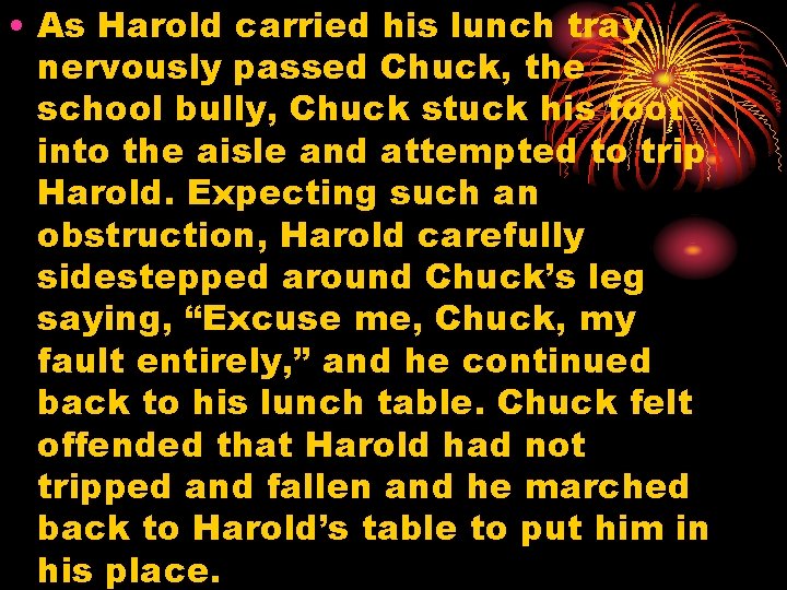  • As Harold carried his lunch tray nervously passed Chuck, the school bully,