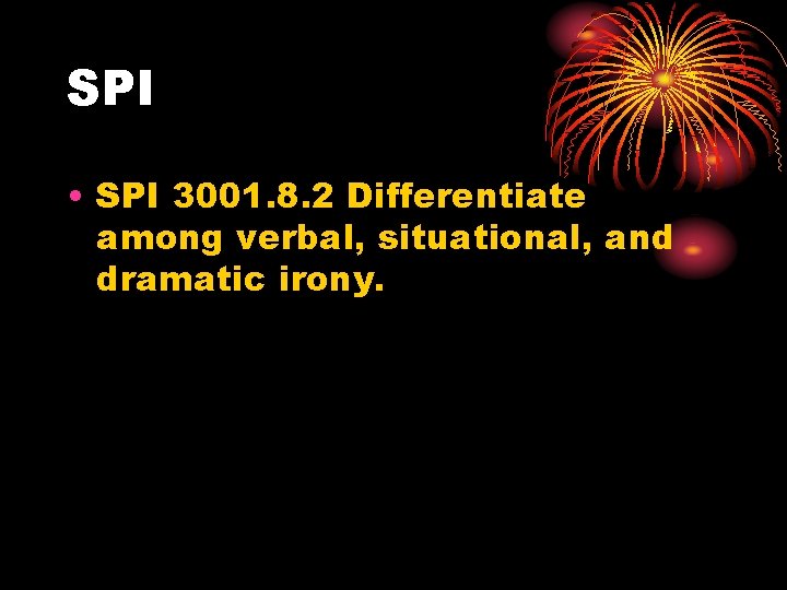 SPI • SPI 3001. 8. 2 Differentiate among verbal, situational, and dramatic irony. 