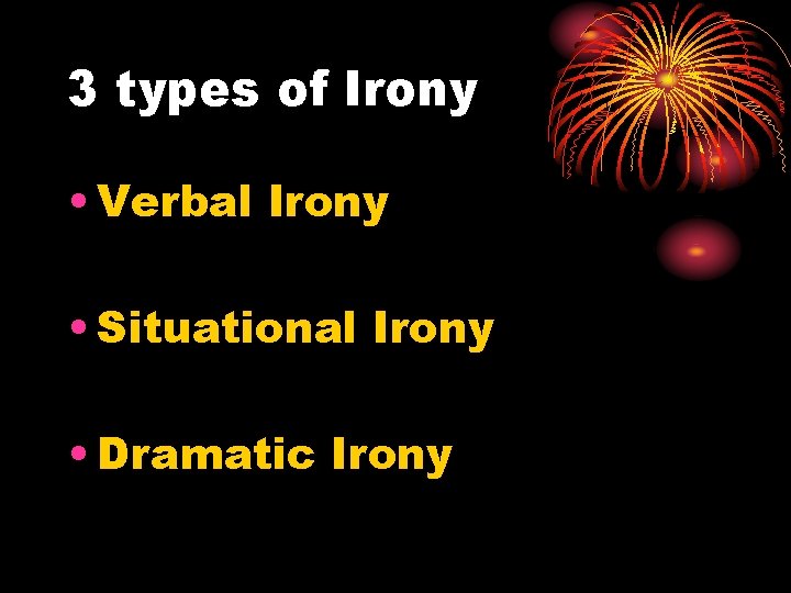 3 types of Irony • Verbal Irony • Situational Irony • Dramatic Irony 