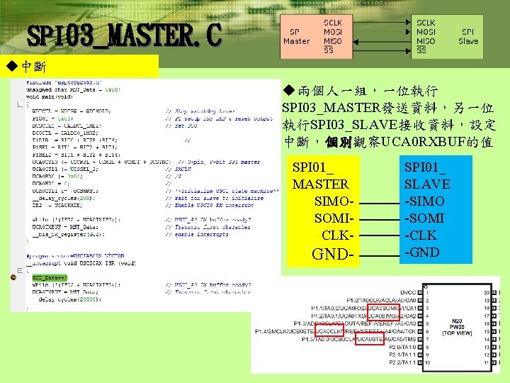 SPI 03_MASTER. C u中斷 u兩個人一組，一位執行 SPI 03_MASTER發送資料，另一位 執行SPI 03_SLAVE接收資料，設定 中斷，個別觀察UCA 0 RXBUF的值 個別 SPI